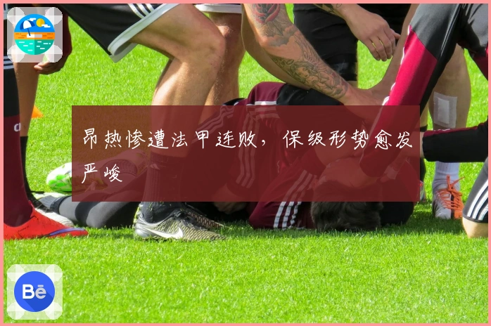 昂热惨遭法甲连败，保级形势愈发严峻