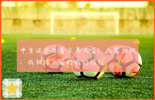 申京谈字母哥交易流言：无需担忧，我相信火箭对我的信任