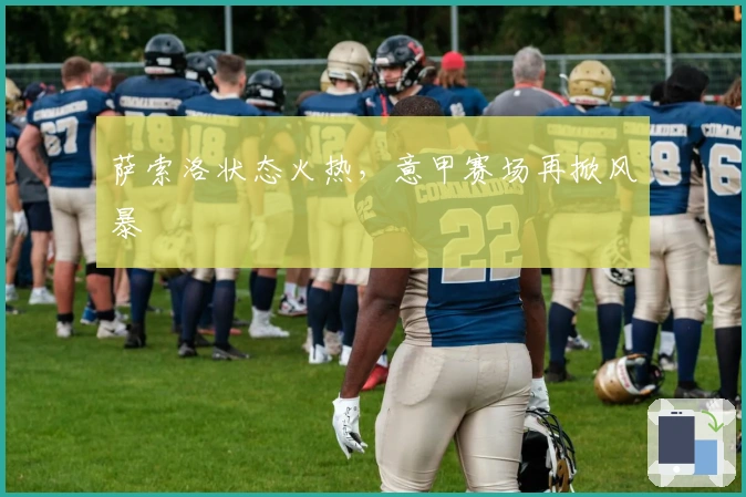 萨索洛状态火热，意甲赛场再掀风暴