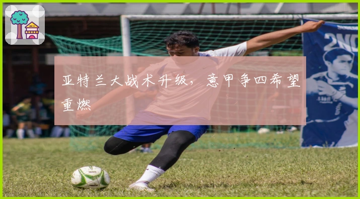 亚特兰大战术升级，意甲争四希望重燃