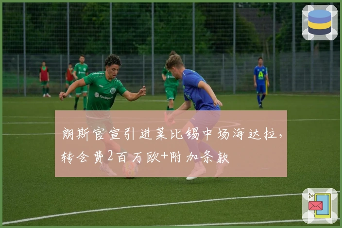 朗斯官宣引进莱比锡中场海达拉，转会费2百万欧+附加条款