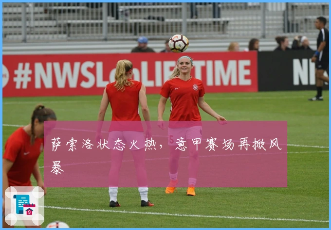 萨索洛状态火热，意甲赛场再掀风暴