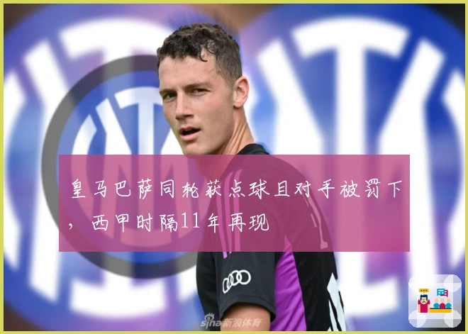 皇马巴萨同轮获点球且对手被罚下，西甲时隔11年再现