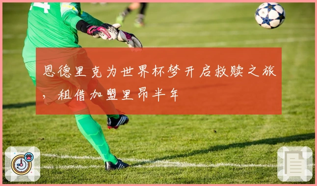 恩德里克为世界杯梦开启救赎之旅，租借加盟里昂半年