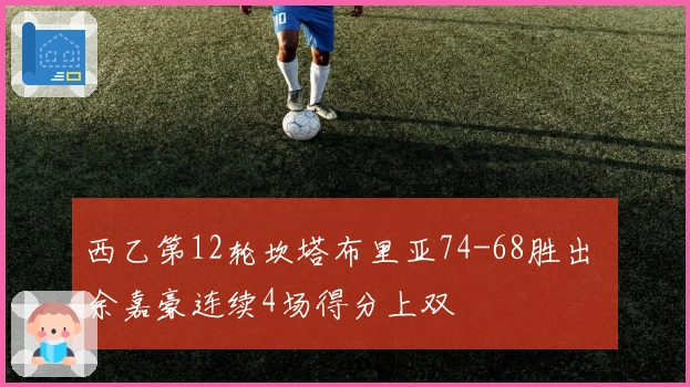 西乙第12轮坎塔布里亚74-68胜出 余嘉豪连续4场得分上双